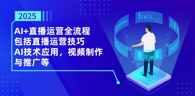 （14523期）2025AI+直播运营全流程，包括直播运营技巧，AI技术应用，视频制作与推广等-DE云网创