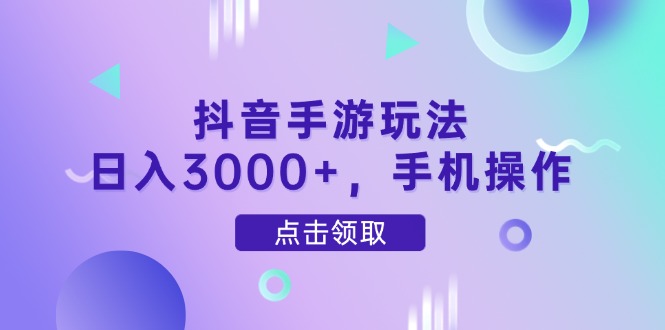 （14632期）抖音手游玩法，日入3000+，手机操作-DE云网创