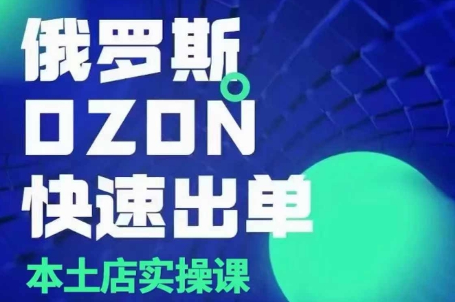 俄罗斯OZON本土店实操课，​OZON本土店运营选品变现-DE云网创