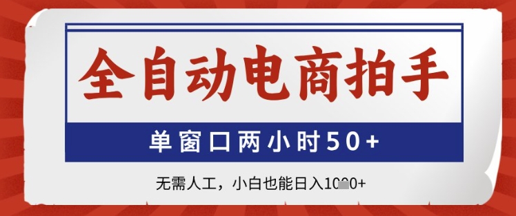 全自动电商拍手，单窗口两小时50+，无需人工，小白也能日入1k+【揭秘】-DE云网创