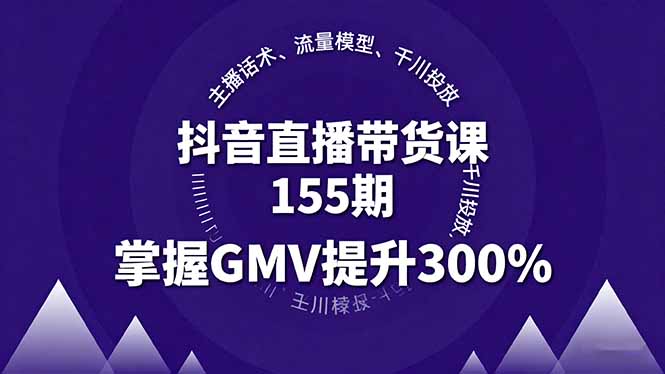 抖音直播带货课155期,主播话术、流量模型、千川投放,掌握GMV提升300%插图 抖音直播带货课155期,主播话术、流量模型、千川投放,掌握GMV提升300%插图