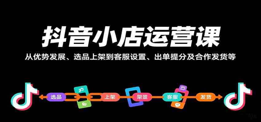 抖音小店运营课,从优势发展、选品上架到客服设置、出单提分及合作发货等插图 抖音小店运营课,从优势发展、选品上架到客服设置、出单提分及合作发货等插图