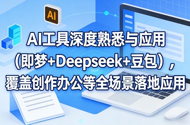 AI工具深度熟悉与应用(即梦+Deepseek+豆包)，覆盖创作办公等全场景落地应用-DE云网创