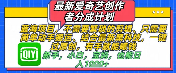 最新爱奇艺创作者分成计划，不需要繁琐的剪辑，只需要简单动手搬运，一键过原创，有手就能做-DE云网创