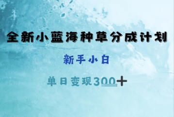 全新小蓝海种草分成计划，新手小白，单日变现3张+-DE云网创