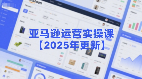 亚马逊运营实操课【2025年更新】主要内容包括亚马逊选品策略解析，选品重点方法、新品口诀必学等-DE云网创