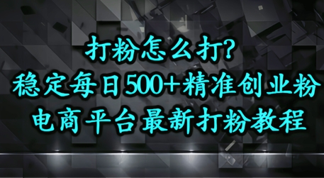 打粉怎么打？电商平台打精准创业粉，每日引流500+精准粉-DE云网创
