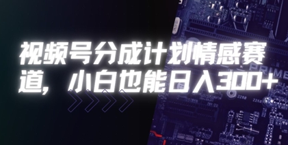 视频号分成计划情感赛道，小白也能日入3张-DE云网创