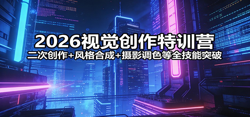 2026视觉创作特训营:二次创作+风格合成+摄影调色等全技能突破-DE云网创