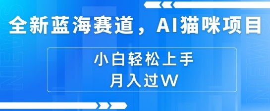 全新蓝海赛道，AI猫咪项目，几分钟一个视频，轻松简单，小白也能做，月入过万，可矩阵操作-DE云网创