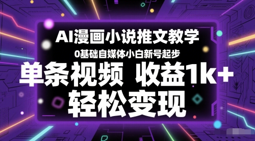 AI漫画小说推文教学，0基础自媒体小白新号起步，单条视频收益1k+，轻松变现-DE云网创