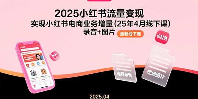 (15601期)2025小红书流量变现,实现小红书电商业务增量(25年4月线下课)录音+图片-DE云网创