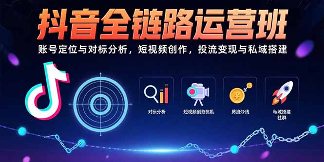 （15525期）抖音全链路运营班：账号定位与对标分析，短视频创作，投流变现与私域搭建-DE云网创