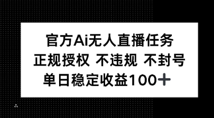 官方Ai无人直播任务，正规授权 不违规 不封号，单日稳定收益1张+-DE云网创