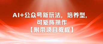 AI+公众号新玩法之培养型，可矩阵操作【附带项目教程】-DE云网创
