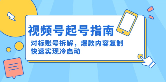 （15028期）视频号起号指南：对标账号拆解，爆款内容复制，快速实现冷启动-DE云网创
