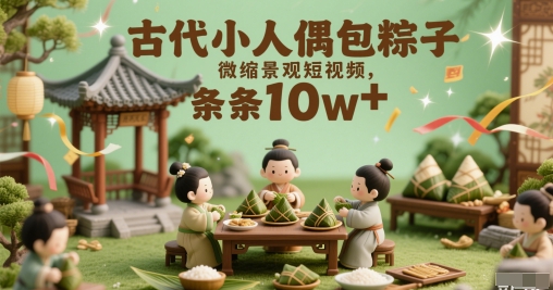 古代小人偶包粽子微缩景观短视频，条条10w+-DE云网创