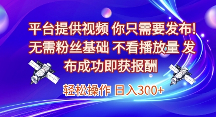 平台提供视频，你只需要发布， 无需粉丝基础，不看播放量，发布成功即获报酬，日入3张【揭秘】-DE云网创