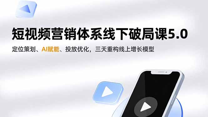 短视频营销体系线下破局课5.0，定位策划、AI赋能、投放优化，三天重构线上增长模型-DE云网创
