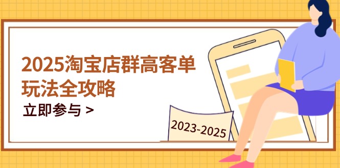 （14568期）2025淘宝店群高客单玩法全攻略，把握高客单关键技巧，精通全周期运营-DE云网创