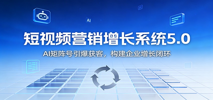 短视频营销增长系统5.0:AI 矩阵号引爆获客,构建企业增长闭环-DE云网创
