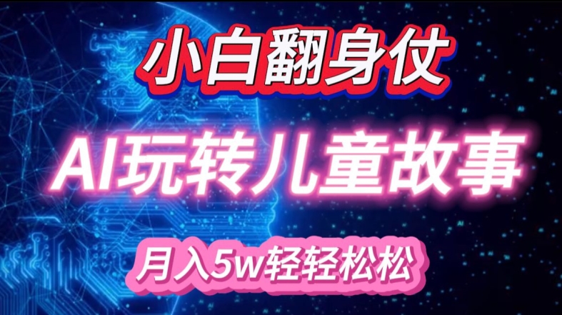 小白大翻身!靠AI玩转绘本故事，月入过W，轻松得很!-DE云网创