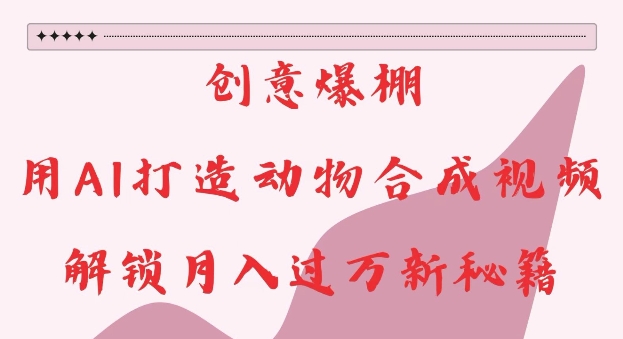 创意爆棚，用AI打造动物合成视频，解锁月入过W新秘籍【揭秘】-DE云网创