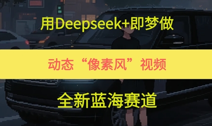 用Deepseek+即梦做，动态“像素风”视频，全新蓝海赛道-DE云网创
