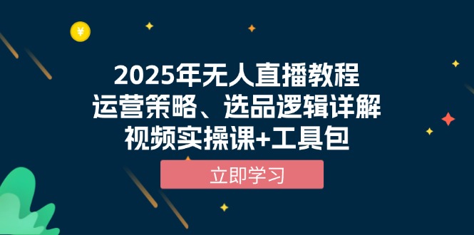 （13909期）2025年无人直播教程，运营策略、选品逻辑详解，视频实操课+工具包-DE云网创