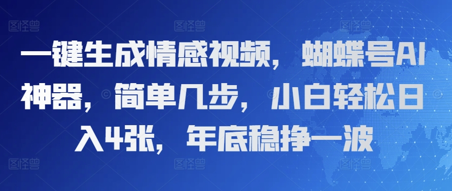 一键生成情感视频，蝴蝶号AI神器，简单几步，小白轻松日入4张，年底稳挣一波-DE云网创