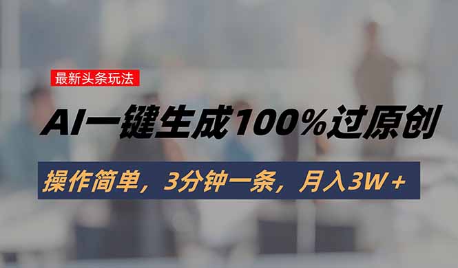 （15605期）头条最新玩法，AI一键生成100%过原创，操作简单，3分钟一条，月入3W＋-DE云网创