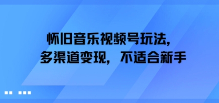 怀旧音乐视频号玩法，多渠道变现，不适合新手-DE云网创