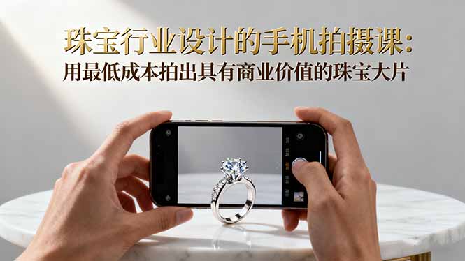珠宝行业设计的手机拍摄课:用最低成本拍出具有商业价值的珠宝大片!插图 珠宝行业设计的手机拍摄课:用最低成本拍出具有商业价值的珠宝大片!插图