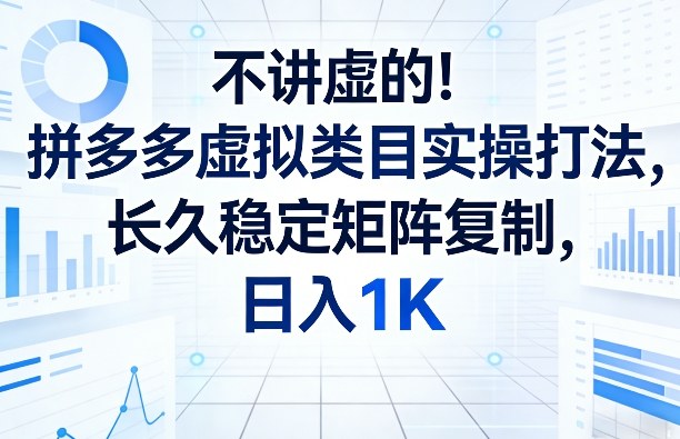 不讲虚的！拼多多虚拟类目实操打法，长久稳定矩阵复制，日入1K【揭秘】-DE云网创