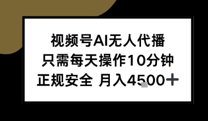 视频号AI无人代播，只需每天操作10分钟，正规安全，月入4.5k-DE云网创