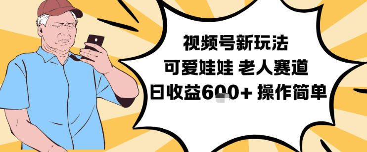 视频号新玩法，可爱娃娃视频制作教学，老人赛道，日收益6张+操作简单-DE云网创