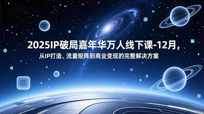 2025IP破局嘉年华万人线下课-12月，从IP打造、流量矩阵到商业变现的完整解决方案-DE云网创