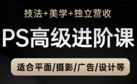 PS高级后期进阶课（技法+美学+独立营收），适合平面摄影广告设计等-DE云网创
