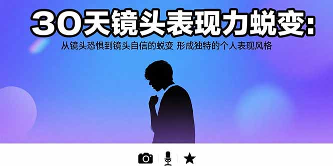 （15522期）30天镜头表现力蜕变：从镜头恐惧到镜头自信的蜕变 形成独特的个人表现风格-DE云网创