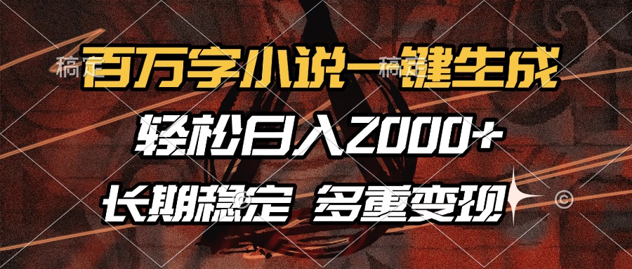 （13737期）百万字小说一键生成，轻松日入2000+，长期稳定可做，多种变现方式-DE云网创