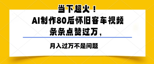 当下超火！AI制作80后怀旧客车视频，条条点赞过W-DE云网创