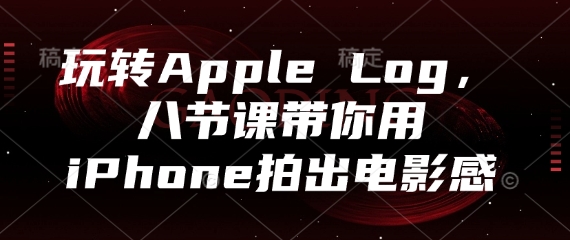 玩转Apple Log，八节课带你用iPhone拍出电影感-DE云网创