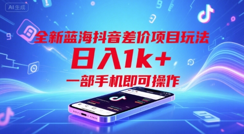 全新蓝海抖音差价项目玩法，日入1k+，一部手机即可操作【揭秘】-DE云网创