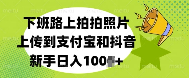下班路上拍拍照片，上传到支付宝和抖音，新手日入100+-DE云网创