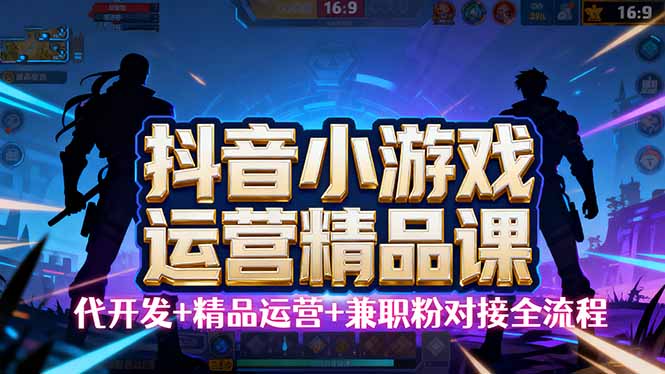 【抖音小游戏精品运营课】小白也可以操作，从0开始学小游戏运营，操作…-DE云网创