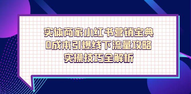 （14519期）实体商家小红书营销宝典，0成本引爆线下流量攻略，实操技巧全解析-DE云网创
