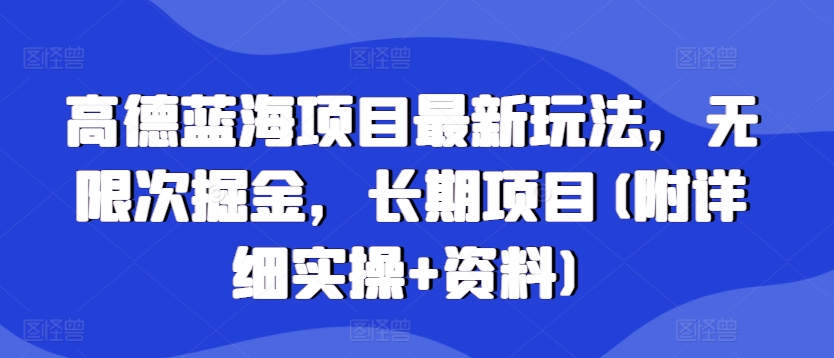 高德蓝海项目最新玩法，无限次掘金，长期项目(附详细实操+资料)-DE云网创