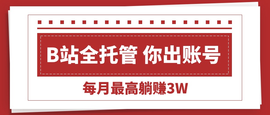 (15547期)【B站全程托管 】你出账号,我来运营,每月最高躺赚3W-DE云网创