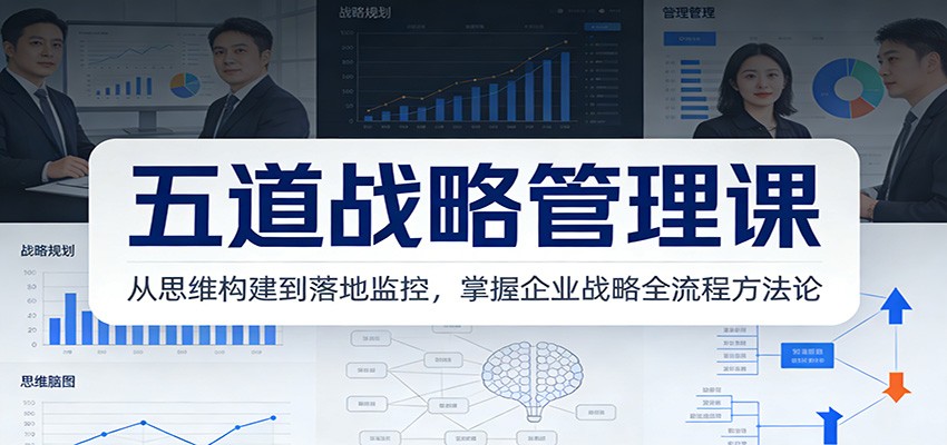 五道战略管理课:从思维构建到落地监控,掌握企业战略全流程方法论-DE云网创