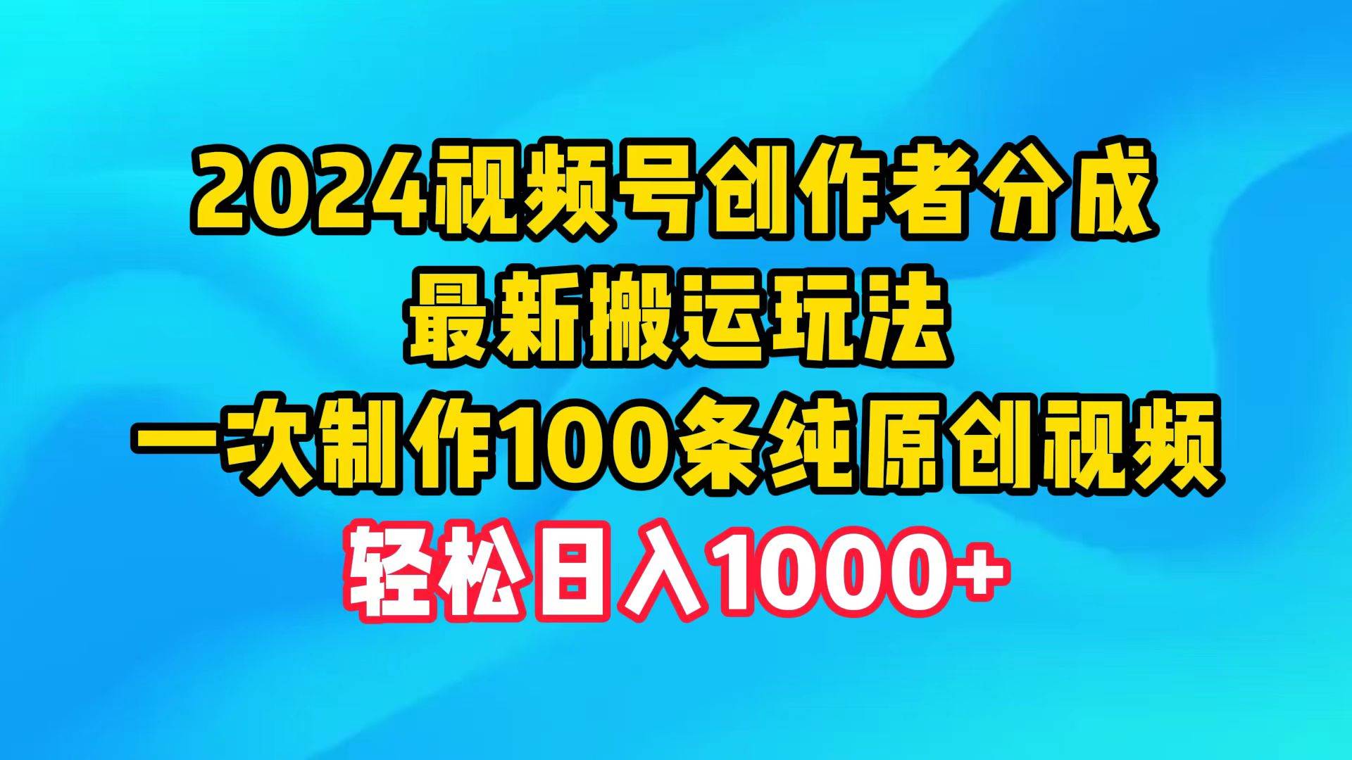 2024视频号创作者分成，最新搬运玩法，一次制作100条纯原创视频，日入1000+-DE云网创